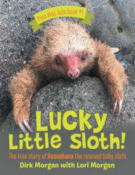 Title: Lucky Little Sloth!: The True Story of Guanabana a Rescued Baby Sloth, Author: Dirk Morgan