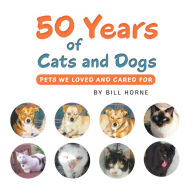 Title: 50 Years of Cats and Dogs: Pets We Loved and Cared For, Author: Bill Horne