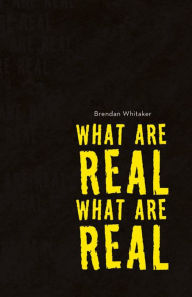 Title: What Are Real What Are Real, Author: Brendan Whitaker