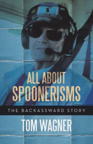 Title: All About Spoonerisms: The Backassward Story, Author: Tom Wagner