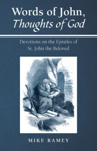 Title: Words of John, Thoughts of God: Devotions on the Epistles of St. John the Beloved, Author: Mike Ramey