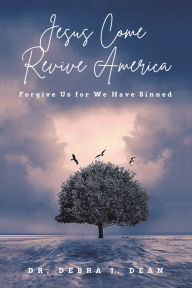 Title: Jesus Come Revive America: Forgive Us for We Have Sinned, Author: Dr. Debra J. Dean