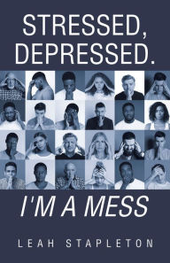 Title: Stressed, Depressed. I'm a Mess, Author: Leah Stapleton