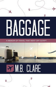 Title: Baggage: A Memoir of Travel That Went off Script, Author: M B Clare