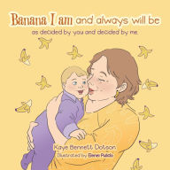 Title: Banana I am and always will be: as decided by you and decided by me., Author: Kaye Bennett Dotson