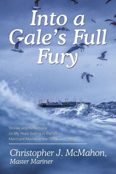 Into a Gale's Full Fury: Stories and Reflections on My Years Sailing in the US Merchant Marine in the 1970s and 1980s