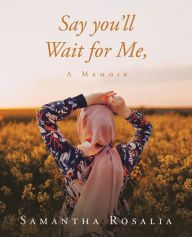 Title: Say you'll Wait for Me, A Memoir, Author: Samantha Rosalia