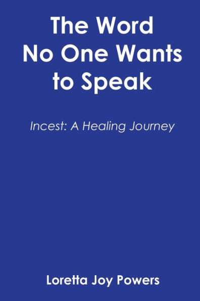 The Word No One Wants to Speak: Incest: A Healing Journey