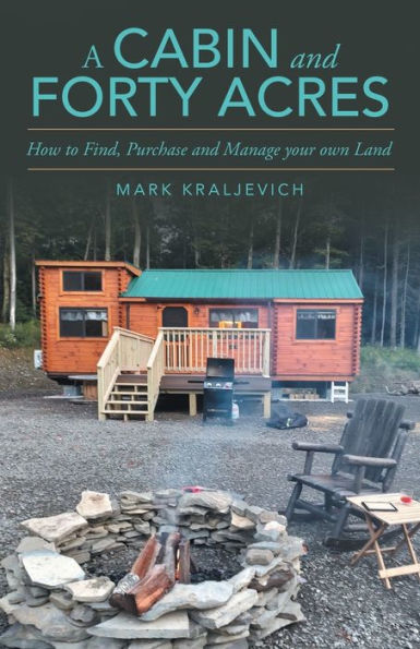 A Cabin and Forty Acres: How to Find, Purchase Manage your own Land