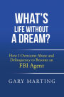 What's Life Without a Dream?: How I Overcame Abuse and Delinquency to Become an FBI Agent