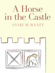 Title: A Horse in the Castle, Author: Annie M. Wyatt