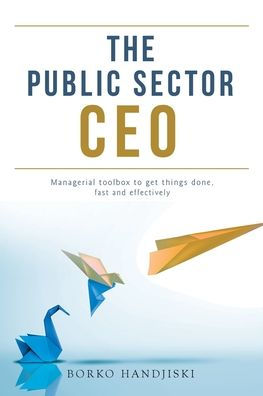 The Public Sector CEO: Managerial toolbox to get things done, fast and effectively