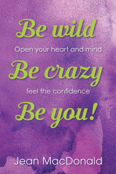 Be Wild, Crazy, You!: Open your Heart and Mind. Feel the Confidence.