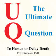 Title: The Ultimate Question: To Hasten or Delay Death, Author: Peter Swanson PhD