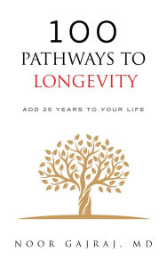 Title: 100 Pathways to Longevity: Add 25 Years To Your Life, Author: Noor Gajraj MD