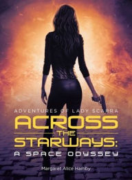Title: Across the Starways: A Space Odyssey: Adventures of Lady Scarra, Author: Margaret Alice Hamby