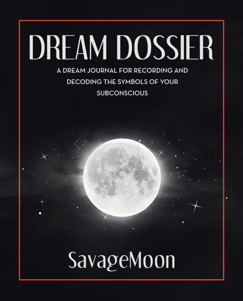 Dream Dossier: A Dream Journal for Recording and Decoding the Symbols of Your Subconscious