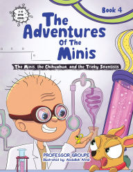 Title: The Minis, the Chihuahua, and the Tricky Scientists: Book 4, Author: Professor Groupe