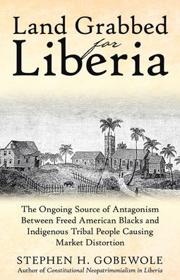 Land Grabbed for Liberia: The Ongoing Source of Antagonism Between Freed American Blacks and Indigenous Tribal People Causing Market Distortion