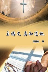 Title: The Lord's Prayer. Truly Knowing Him: 主禱文‧真知道祂, Author: Chin-An Chang