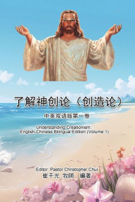 Title: 了解神创论（创造论）：中英双语版第一卷: Understanding Creationism: English-Chinese Bilingual Edition (Volume 1), Author: Christopher K Chui