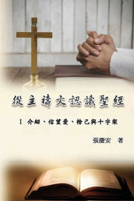 Title: 從主禱文認識聖經：I 介紹、信望愛、捨己與十字架: Knowing The Bible Through The Lord's Prayer (Volume 1), Author: Chin-An Chang