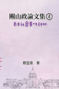 Title: 關山政論文集（4）：美中社會事件剖析: Collected Political Essays by Guan-Shan (4): Analysis for Certain China-America Social Events, Author: Yixiong Gu