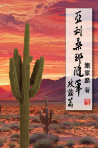 Title: 亞利桑那隨筆：政論篇: Random Notes From Arizona: Political Commentaries, Author: Chia-Lin Pao Tao