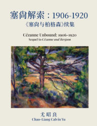 Title: ????:1906-1920:????????: Cézanne Unbound: 1906-1920: Sequel to Cézanne and Bergson, Author: Chao-Liang Calvin Yu