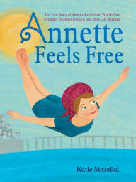 Ebook for it free download Annette Feels Free: The True Story of Annette Kellerman, World-Class Swimmer, Fashion Pioneer, and Real-Life Mermaid ePub DJVU PDF