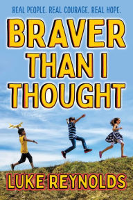 Title: Braver than I Thought: Real People. Real Courage. Real Hope., Author: Luke Reynolds