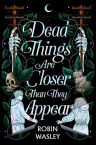 Title: Dead Things Are Closer Than They Appear, Author: Robin Wasley