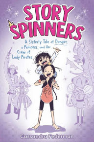 Title: Story Spinners: A Sisterly Tale of Danger, a Princess, and Her Crew of Lady Pirates, Author: Cassandra Federman