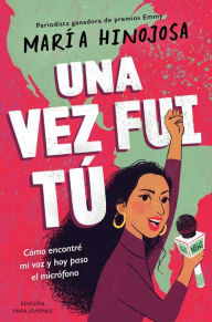 Title: Una vez fui tï¿½ -- Ediciï¿½n para jï¿½venes (Once I Was You -- Adapted for Young Readers): Cï¿½mo encontrï¿½ mi voz y hoy paso el micrï¿½fono, Author: Maria Hinojosa