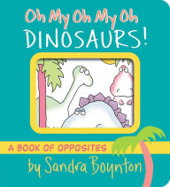 Download free books for ipad mini Oh My Oh My Oh Dinosaurs!: A Book of Opposites by Sandra Boynton, Sandra Boynton