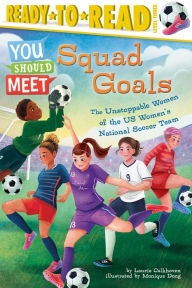 Title: Squad Goals: The Unstoppable Women of the US Women's National Soccer Team (Ready-to-Read Level 3), Author: Laurie Calkhoven