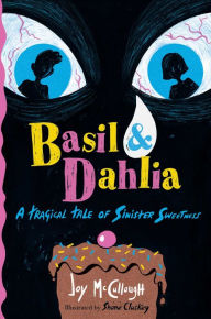 Title: Basil & Dahlia: A Tragical Tale of Sinister Sweetness, Author: Joy McCullough