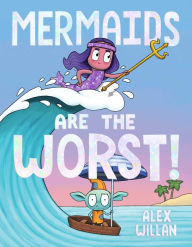 Title: Mermaids Are the Worst!, Author: Alex Willan