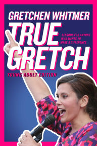 Title: True Gretch -- Young Adult Edition: Lessons for Anyone Who Wants to Make a Difference, Author: Gretchen Whitmer
