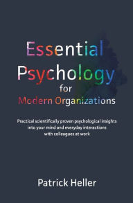 Title: Essential Psychology for Modern Organizations: Practical scientifically proven psychological insights into your mind and everyday interactions with colleagues at work, Author: Patrick  Heller