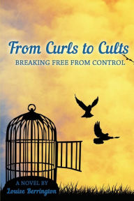 Title: From Curls to Cults: Breaking Free From Control, Author: Louise Berrington