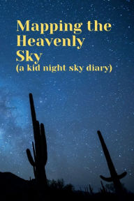 Title: Mapping the Heavenly Sky (a kid night sky diary): An Astronomy notebook for kids to observe, log & draw the moon, stars, constellations & other heavenly objects,100 pages, Author: Bluejay Publishing