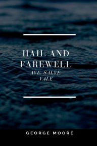 Title: HAIL AND FAREWELL: Ave, Salve, Vale, Author: George Moore