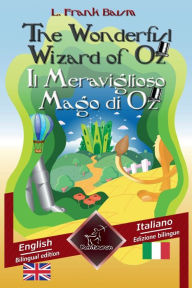 Title: The Wonderful Wizard of Oz - Il Meraviglioso Mago di Oz: Bilingual parallel text - Bilingue con testo inglese a fronte: English - Italian / Inglese - Italiano, Author: L. Frank Baum