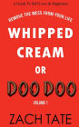 Whipped Cream or Doo Doo Volume 1: Remove the Mess from Your Life