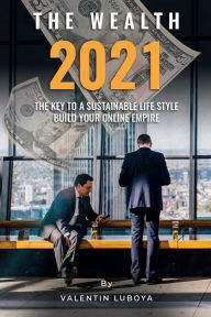 Title: The Wealth 2021: The Key To A Sustainable Lifestyle Build Your Online Empire, Author: Valentin Luboya