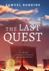 Title: The Last Quest: A Tale of Friendship, Adventure, Bravery, & Sacrifice:, Author: Samuel Robbins