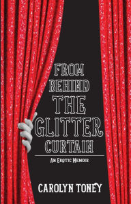 Title: From Behind The Glitter Curtain: An Erotic Memoir, Author: Carolyn Toney