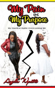 Title: My Pain vs My Purpose: My Hardest Battle Overcoming Me, Author: Angela Wynette