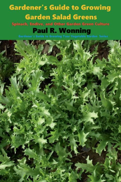 Gardener's Guide to Growing Garden Salad Greens: Spinach, Endive, and Other Garden Green Culture